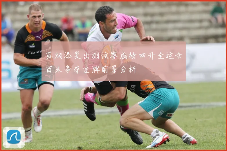 苏炳添复出测试赛成绩回升全运会百米争夺金牌前景分析