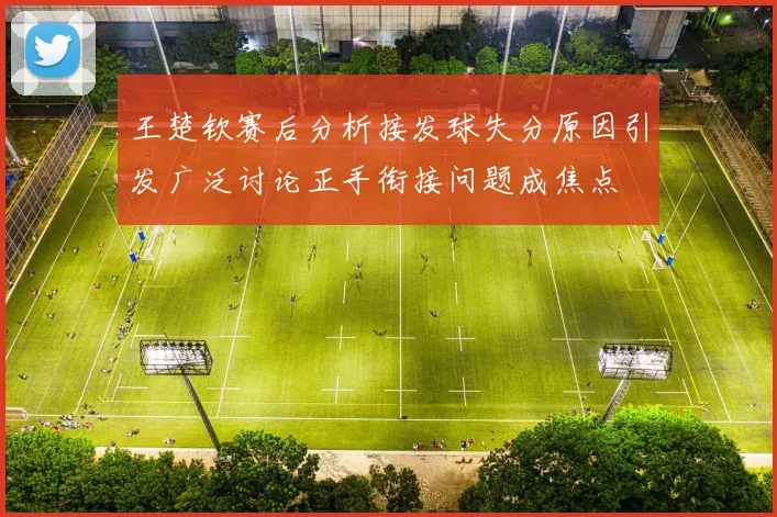 王楚钦赛后分析接发球失分原因引发广泛讨论正手衔接问题成焦点