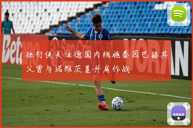 独行侠关注德国内线施泰因巴赫其父曾与诺维茨基并肩作战