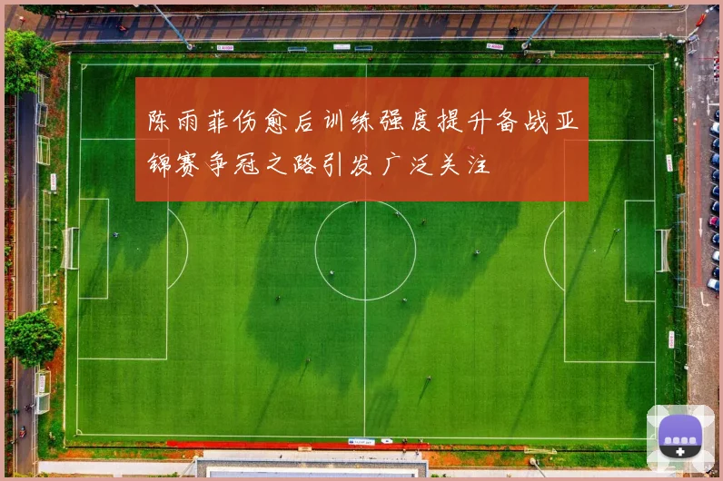 陈雨菲伤愈后训练强度提升备战亚锦赛争冠之路引发广泛关注